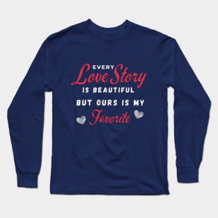 Every Love Story Is Beatiful But Ours Is My Favorite Long Sleeve T-Shirt